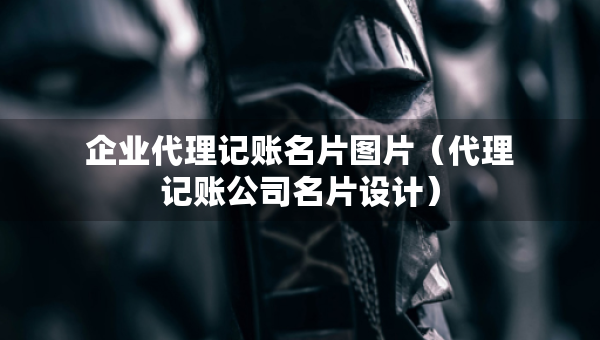 企業(yè)代理記賬名片圖片（代理記賬公司名片設(shè)計(jì)）