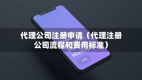 代理公司注冊申請（代理注冊公司流程和費用標準）