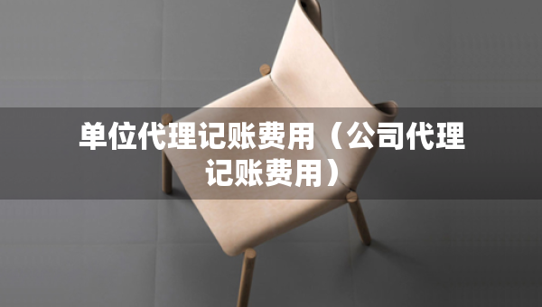 單位代理記賬費(fèi)用（公司代理記賬費(fèi)用）