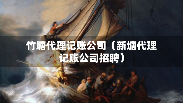 竹塘代理記賬公司（新塘代理記賬公司招聘）