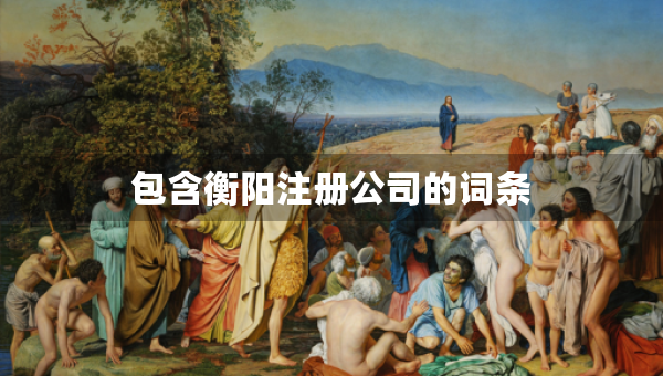 包含衡陽注冊(cè)公司的詞條