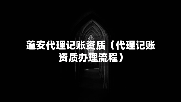 蓬安代理記賬資質(zhì)（代理記賬資質(zhì)辦理流程）
