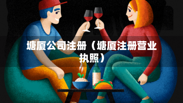 塘廈公司注冊（塘廈注冊營業(yè)執(zhí)照）