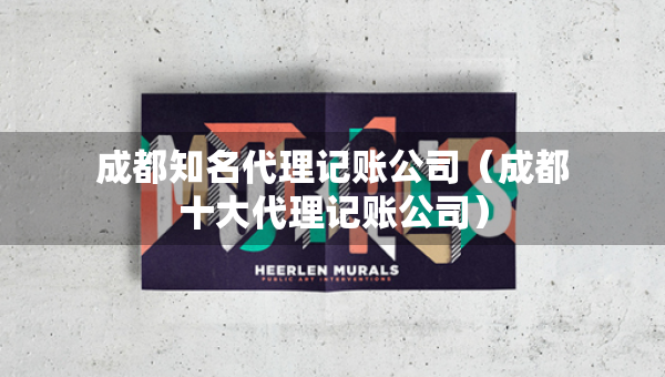 成都知名代理記賬公司（成都十大代理記賬公司）
