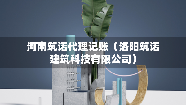 河南筑諾代理記賬（洛陽(yáng)筑諾建筑科技有限公司）