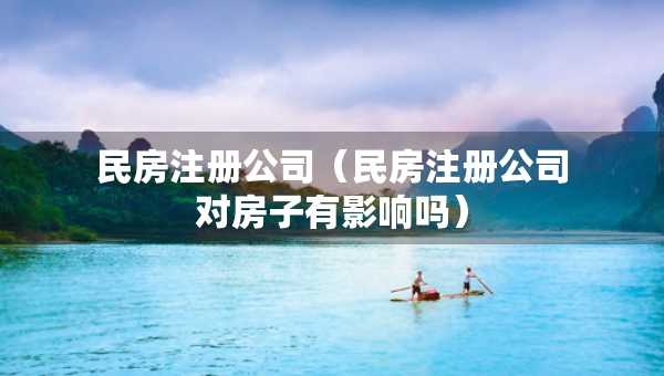 民房注冊(cè)公司（民房注冊(cè)公司對(duì)房子有影響嗎）