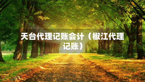 天臺代理記賬會計（椒江代理記賬）