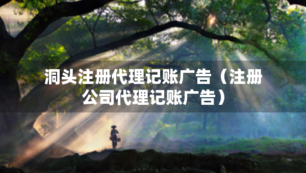 洞頭注冊代理記賬廣告（注冊公司代理記賬廣告）