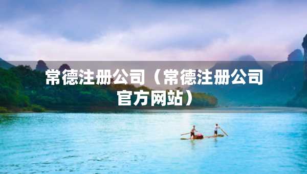 常德注冊公司（常德注冊公司官方網(wǎng)站）