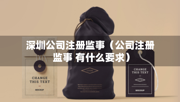 深圳公司注冊(cè)監(jiān)事（公司注冊(cè) 監(jiān)事 有什么要求）