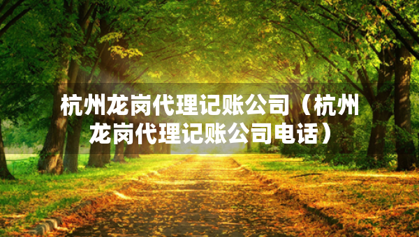 杭州龍崗代理記賬公司（杭州龍崗代理記賬公司電話）