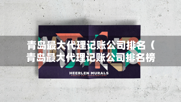 青島最大代理記賬公司排名（青島最大代理記賬公司排名榜）