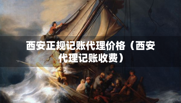 西安正規(guī)記賬代理價格（西安代理記賬收費）