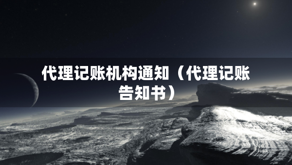 代理記賬機構(gòu)通知（代理記賬告知書）