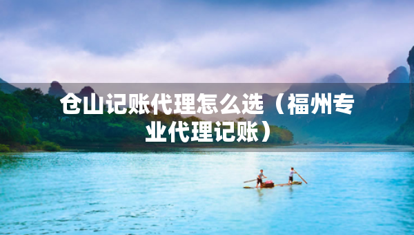 倉山記賬代理怎么選（福州專業(yè)代理記賬）