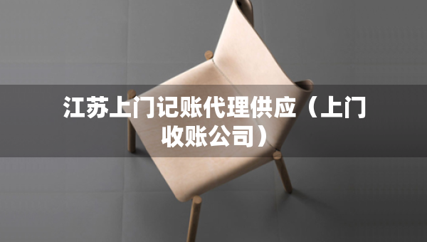 江蘇上門記賬代理供應(yīng)（上門收賬公司）