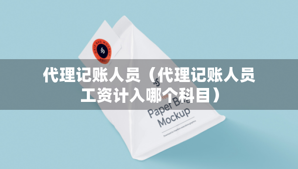 代理記賬人員（代理記賬人員工資計入哪個科目）