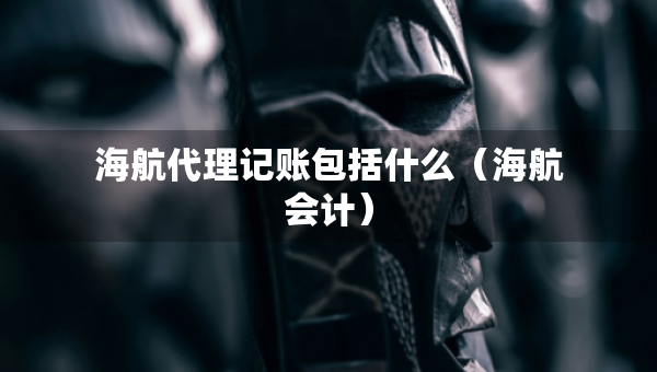 海航代理記賬包括什么（海航會(huì)計(jì)）