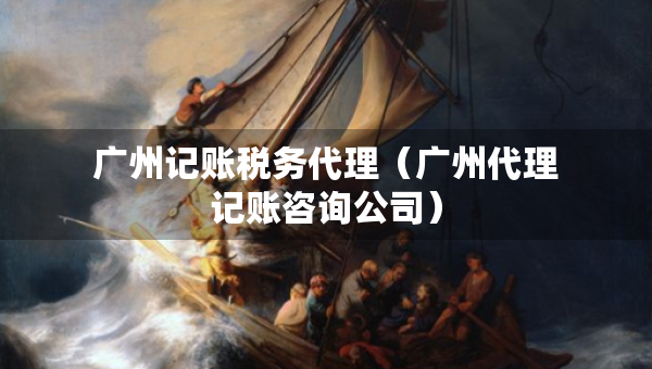 廣州記賬稅務(wù)代理（廣州代理記賬咨詢公司）