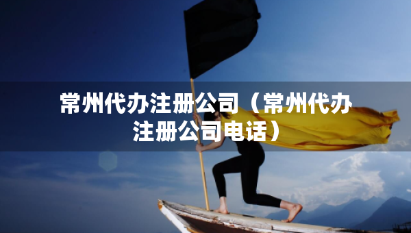 常州代辦注冊(cè)公司（常州代辦注冊(cè)公司電話）