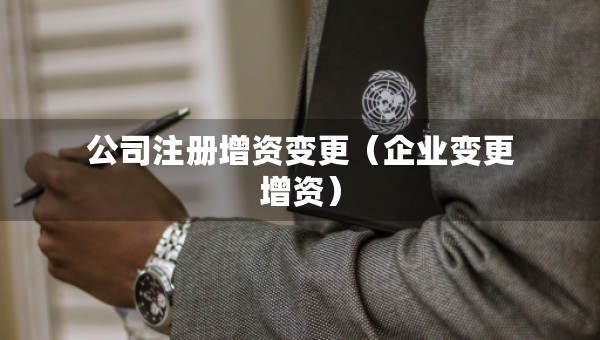 公司注冊(cè)增資變更（企業(yè)變更增資）