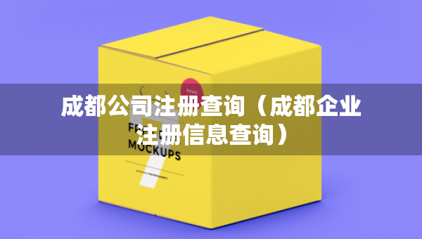 成都公司注冊(cè)查詢（成都企業(yè)注冊(cè)信息查詢）