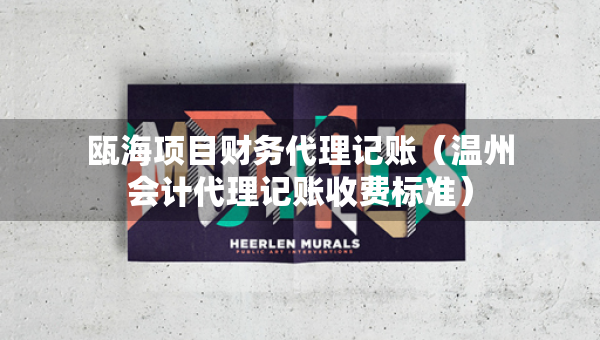 甌海項目財務代理記賬（溫州會計代理記賬收費標準）
