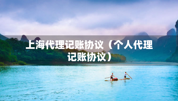 上海代理記賬協(xié)議（個人代理記賬協(xié)議）