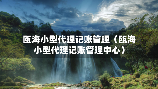 甌海小型代理記賬管理（甌海小型代理記賬管理中心）