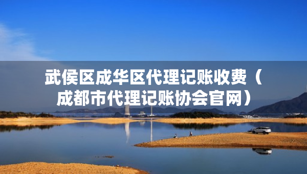 武侯區(qū)成華區(qū)代理記賬收費(fèi)（成都市代理記賬協(xié)會官網(wǎng)）