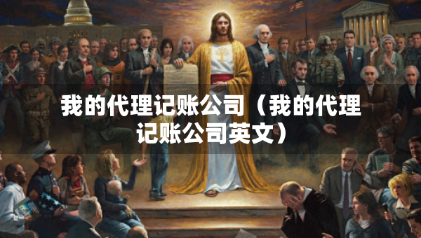 我的代理記賬公司（我的代理記賬公司英文）