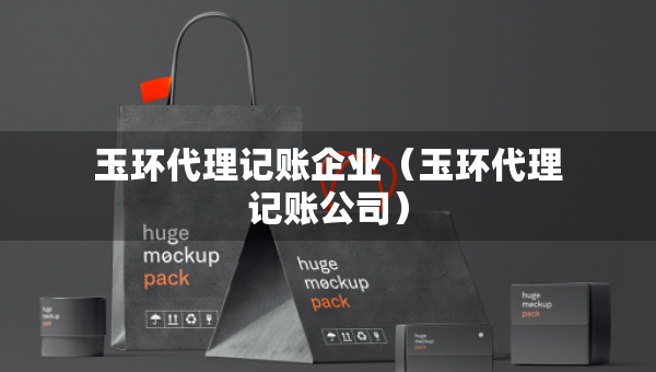 玉環(huán)代理記賬企業(yè)（玉環(huán)代理記賬公司）