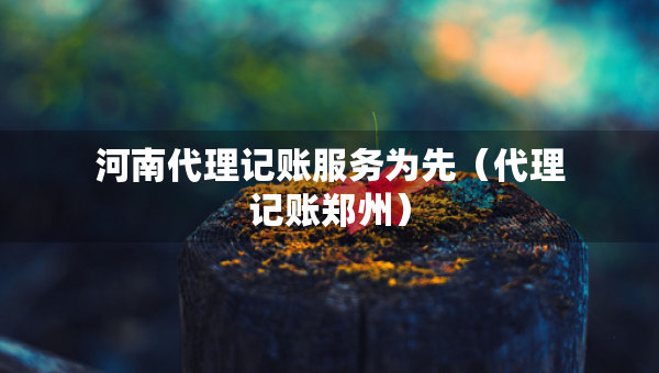 河南代理記賬服務(wù)為先（代理記賬鄭州）