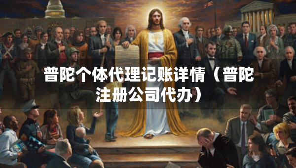 普陀個體代理記賬詳情（普陀注冊公司代辦）