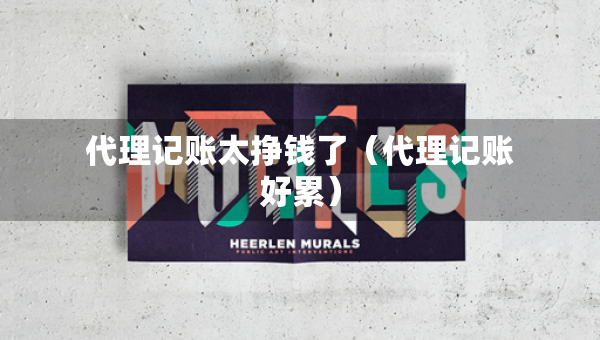 代理記賬太掙錢了（代理記賬好累）