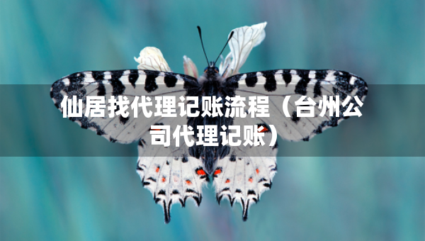 仙居找代理記賬流程（臺(tái)州公司代理記賬）