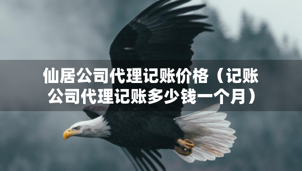 仙居公司代理記賬價(jià)格（記賬公司代理記賬多少錢(qián)一個(gè)月）