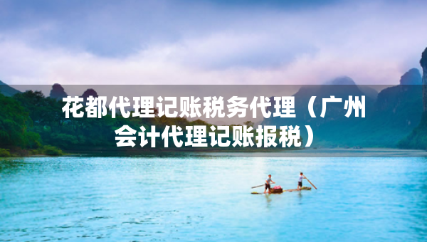 花都代理記賬稅務(wù)代理（廣州會(huì)計(jì)代理記賬報(bào)稅）
