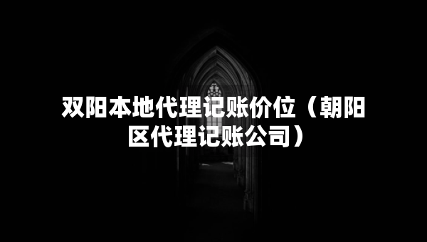雙陽(yáng)本地代理記賬價(jià)位（朝陽(yáng)區(qū)代理記賬公司）