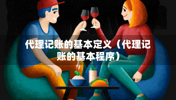 代理記賬的基本定義（代理記賬的基本程序）
