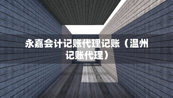 永嘉會(huì)計(jì)記賬代理記賬（溫州記賬代理）