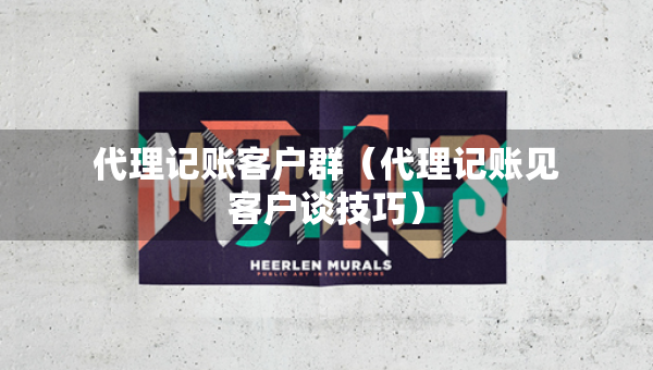 代理記賬客戶群（代理記賬見客戶談技巧）