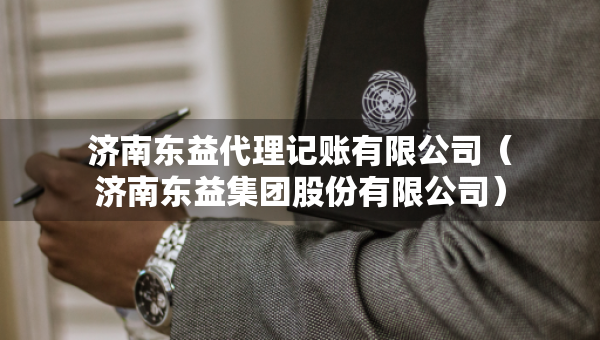 濟(jì)南東益代理記賬有限公司（濟(jì)南東益集團(tuán)股份有限公司）