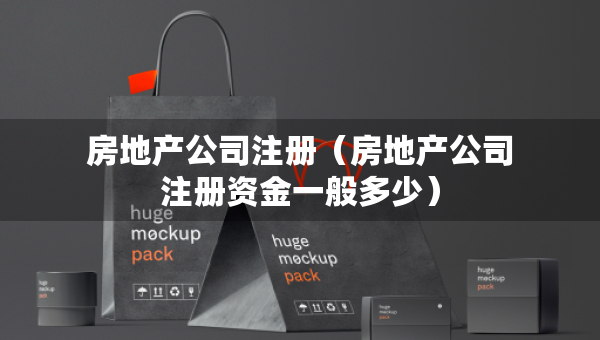 房地產(chǎn)公司注冊(cè)（房地產(chǎn)公司注冊(cè)資金一般多少）