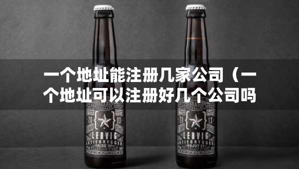 一個(gè)地址能注冊(cè)幾家公司（一個(gè)地址可以注冊(cè)好幾個(gè)公司嗎）
